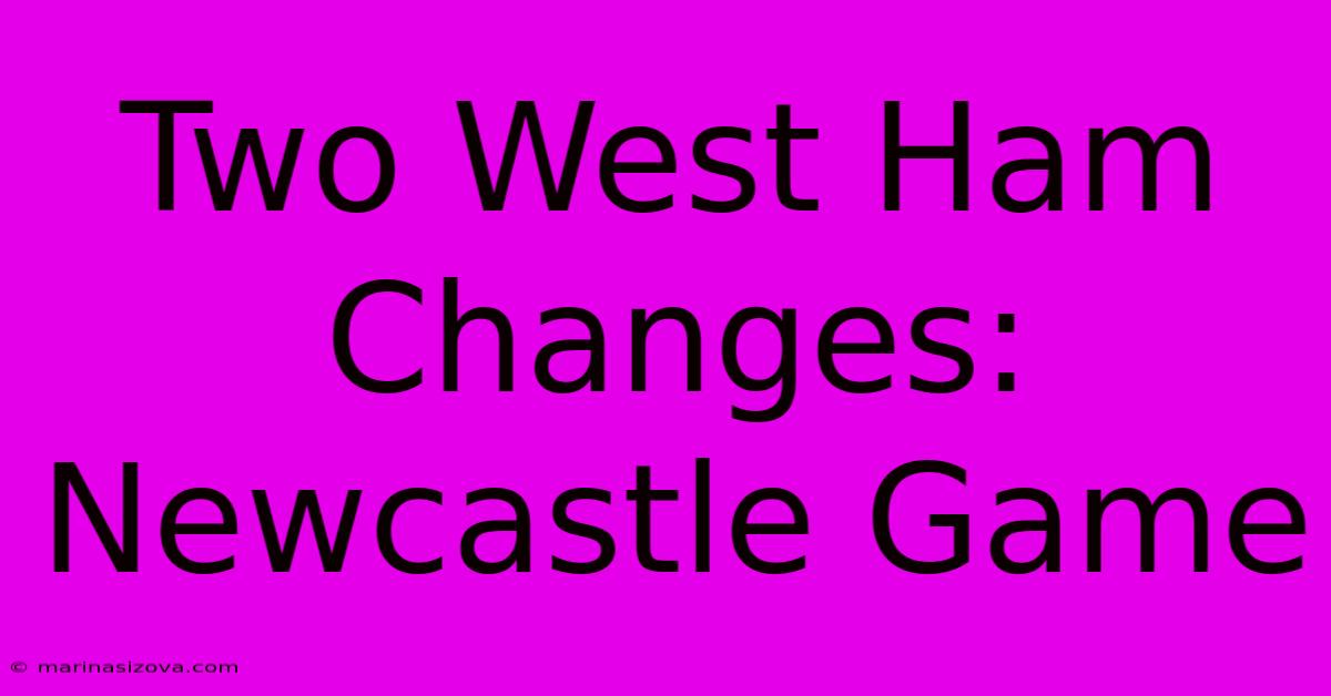 Two West Ham Changes: Newcastle Game