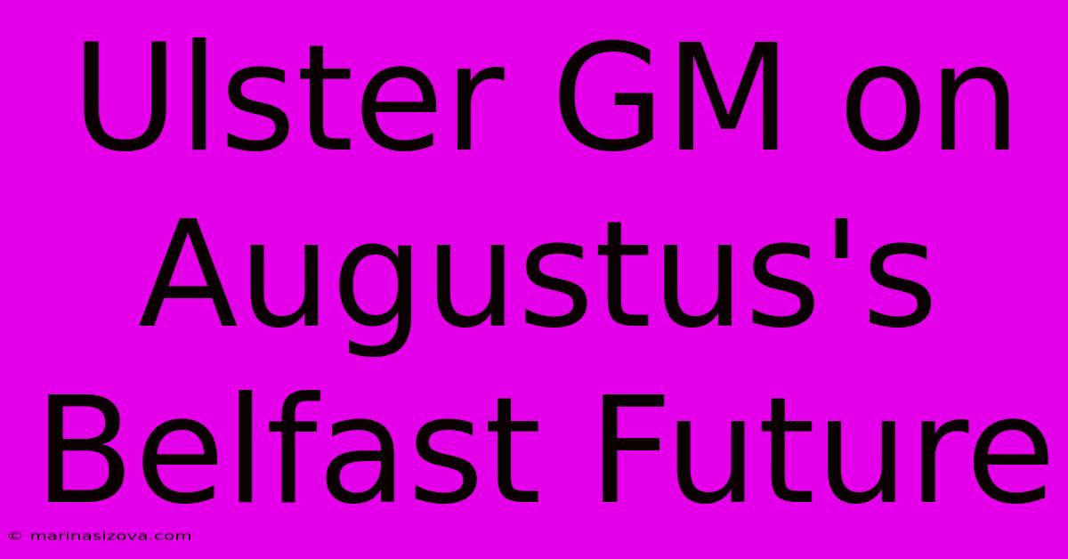 Ulster GM On Augustus's Belfast Future