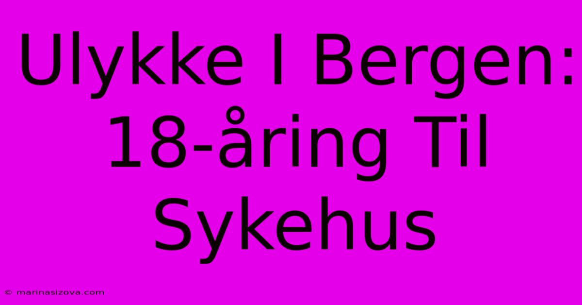 Ulykke I Bergen: 18-åring Til Sykehus