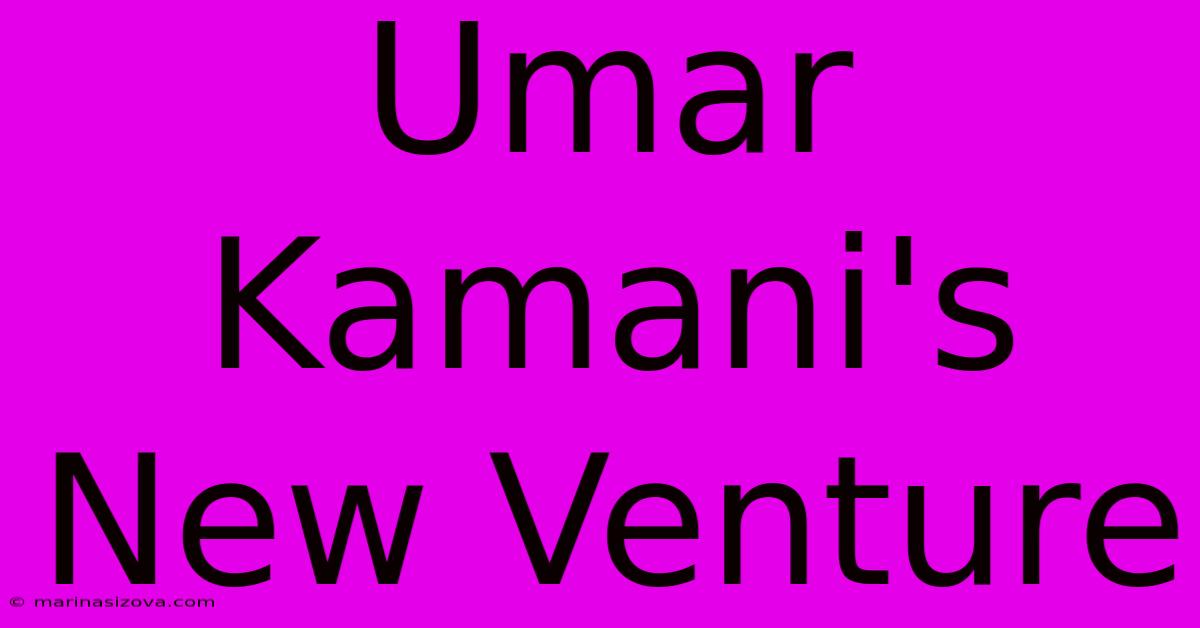 Umar Kamani's New Venture