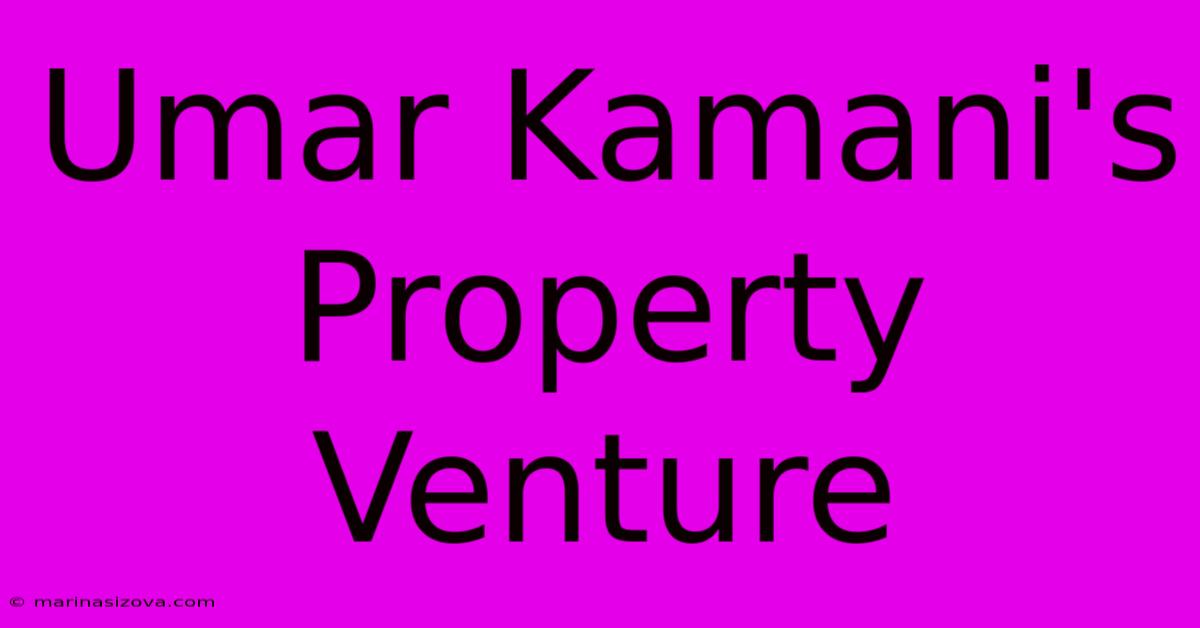 Umar Kamani's Property Venture