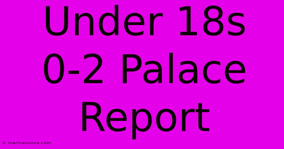 Under 18s 0-2 Palace Report