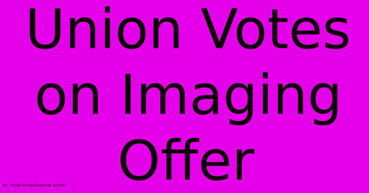 Union Votes On Imaging Offer