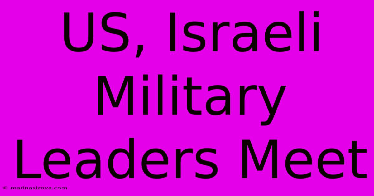 US, Israeli Military Leaders Meet