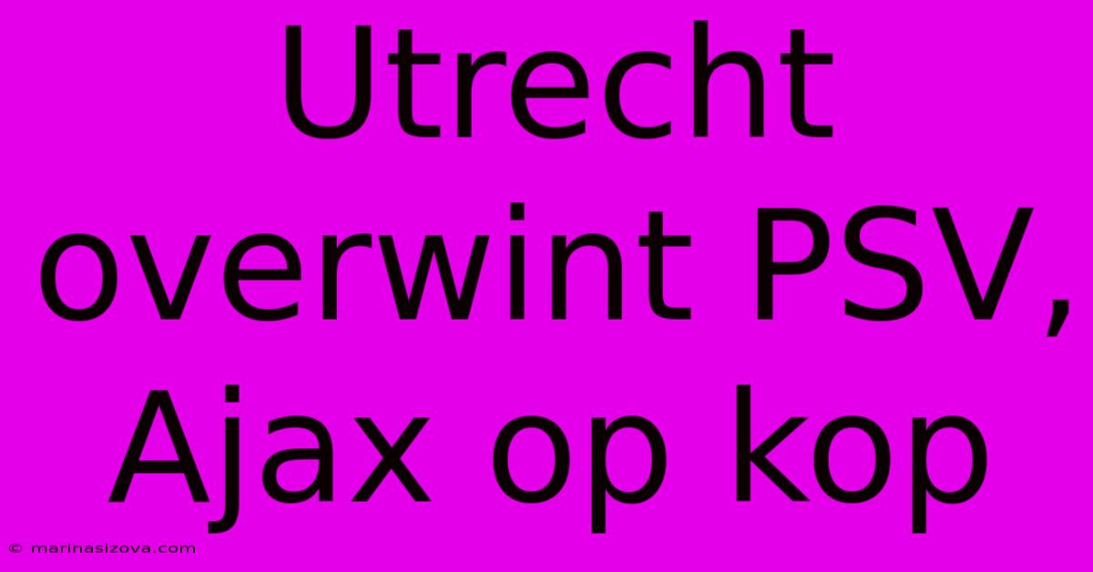 Utrecht Overwint PSV, Ajax Op Kop