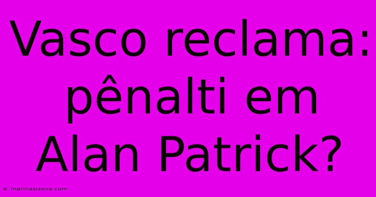 Vasco Reclama: Pênalti Em Alan Patrick?