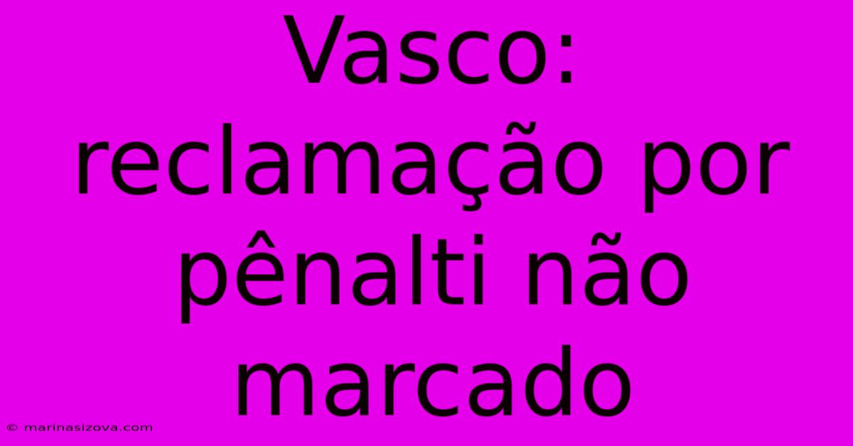 Vasco: Reclamação Por Pênalti Não Marcado