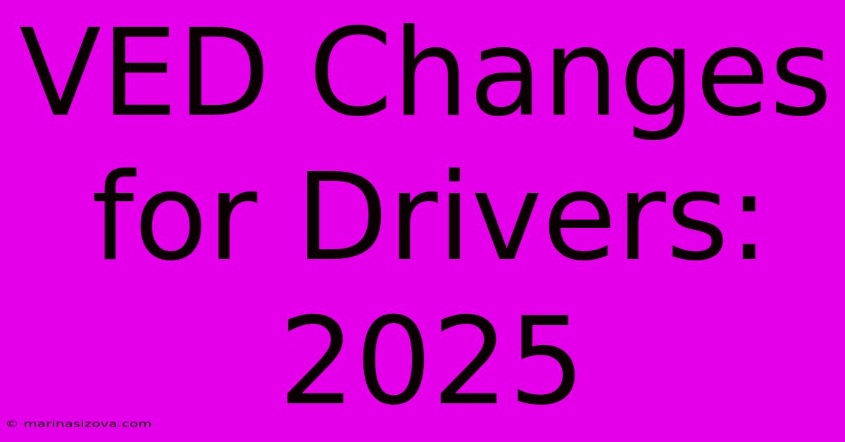 VED Changes For Drivers: 2025  