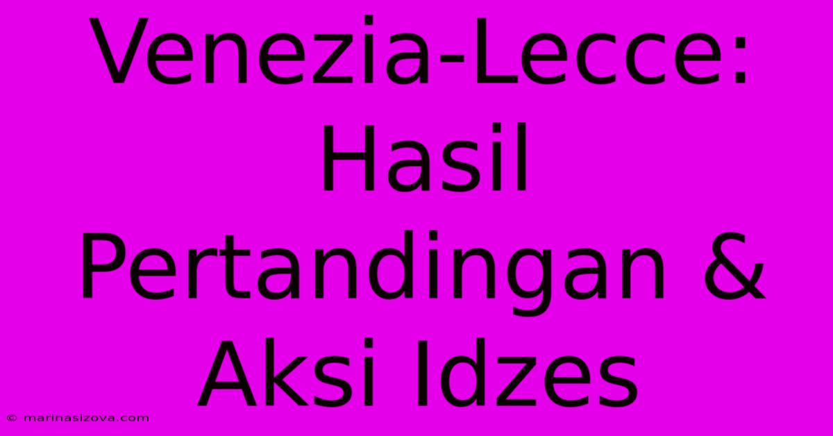 Venezia-Lecce: Hasil Pertandingan & Aksi Idzes