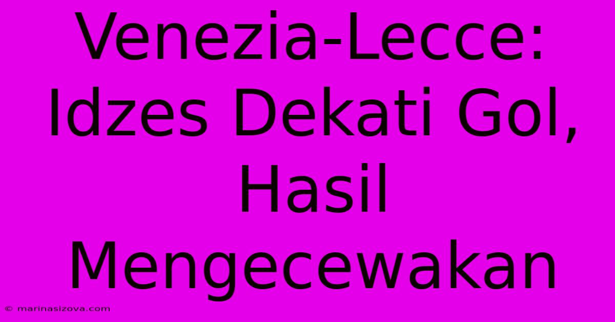 Venezia-Lecce: Idzes Dekati Gol, Hasil Mengecewakan