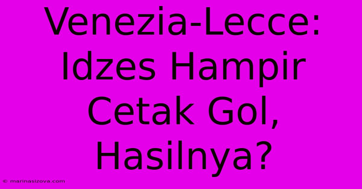 Venezia-Lecce: Idzes Hampir Cetak Gol, Hasilnya?