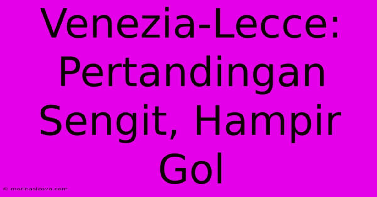 Venezia-Lecce: Pertandingan Sengit, Hampir Gol