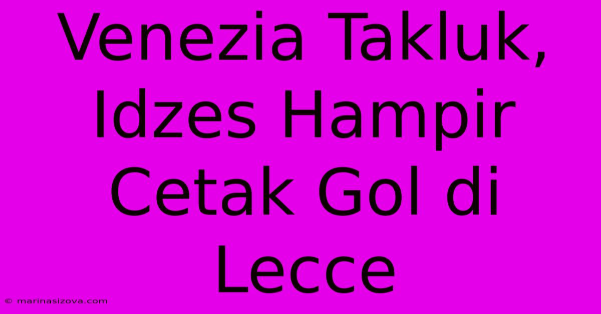 Venezia Takluk, Idzes Hampir Cetak Gol Di Lecce