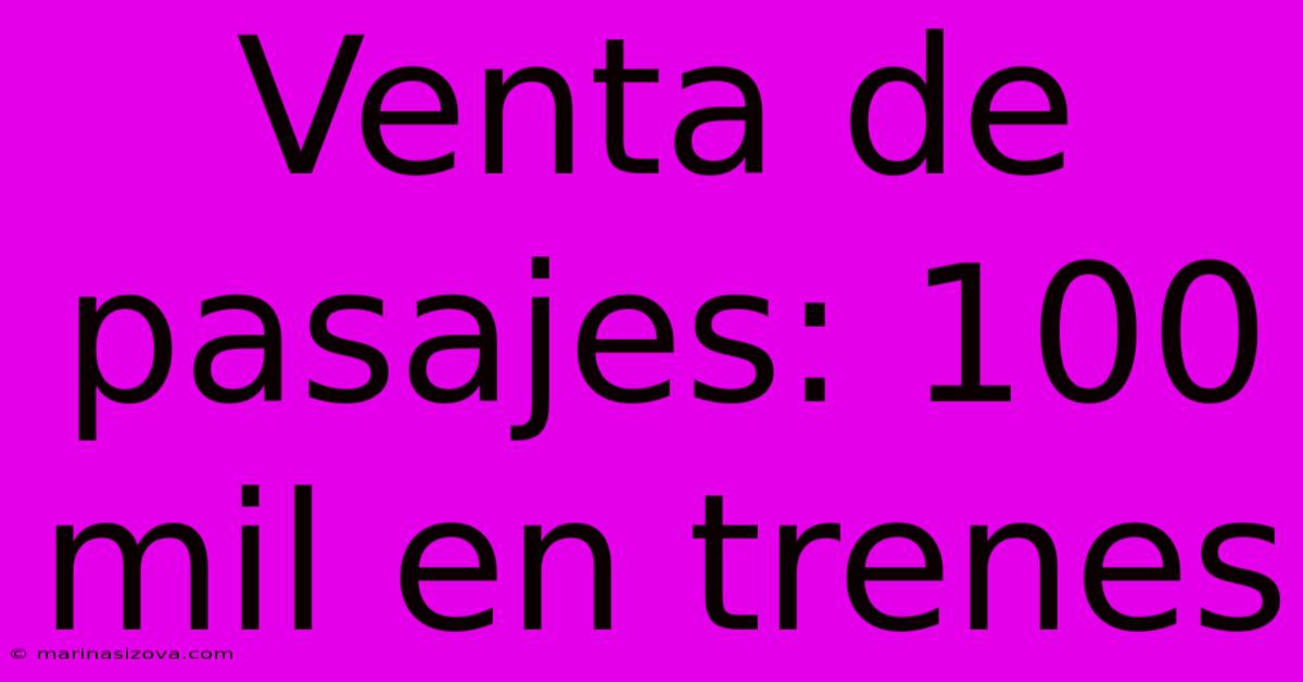 Venta De Pasajes: 100 Mil En Trenes