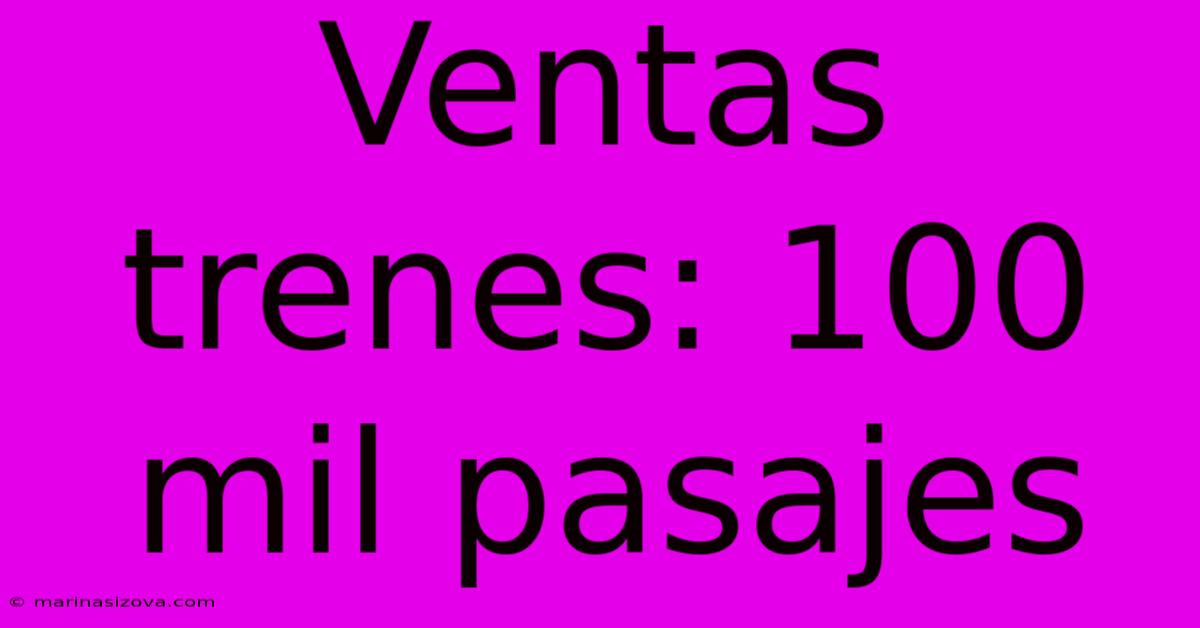 Ventas Trenes: 100 Mil Pasajes