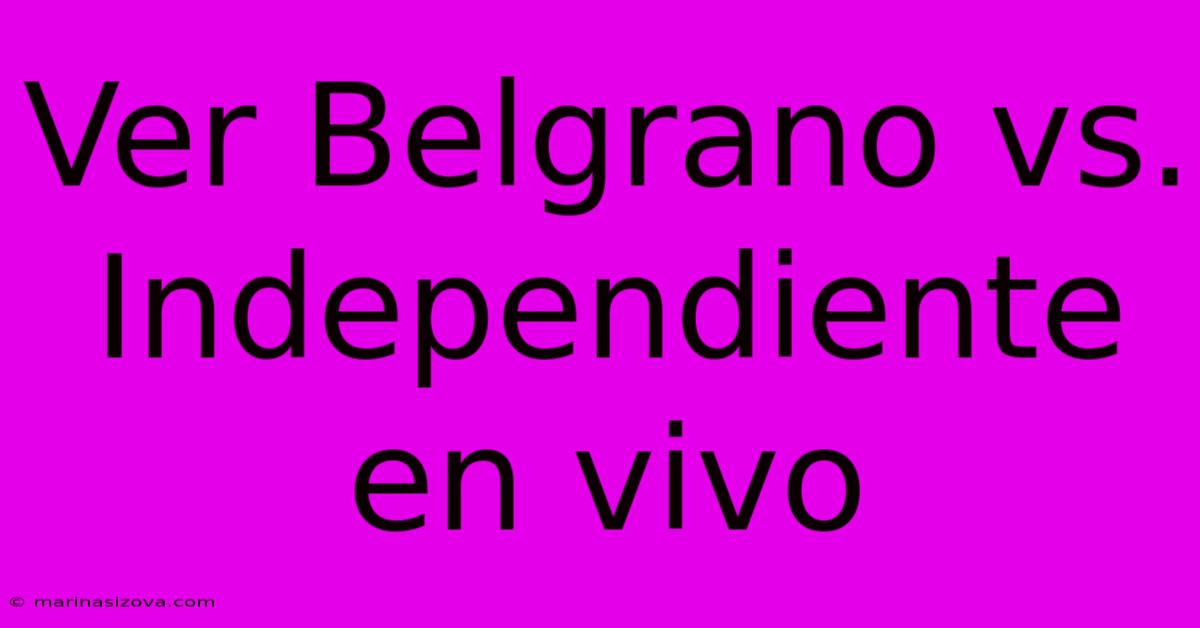 Ver Belgrano Vs. Independiente En Vivo