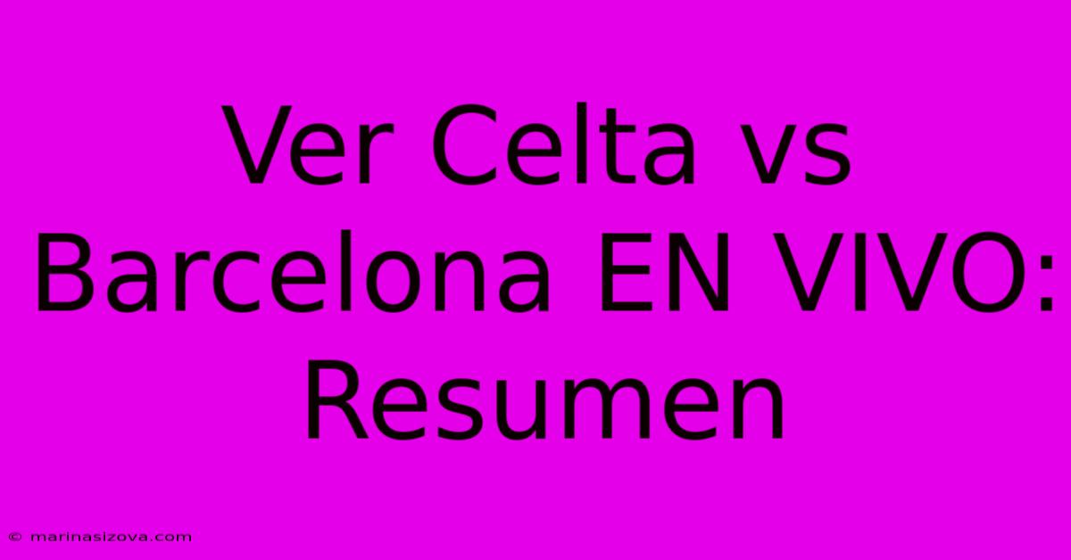 Ver Celta Vs Barcelona EN VIVO: Resumen