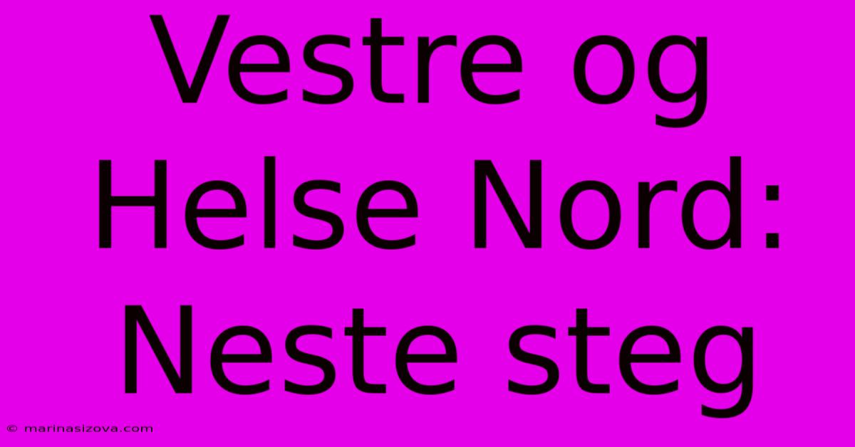 Vestre Og Helse Nord: Neste Steg 