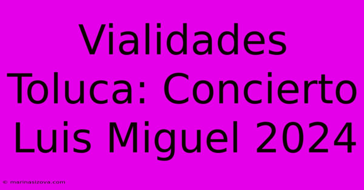 Vialidades Toluca: Concierto Luis Miguel 2024