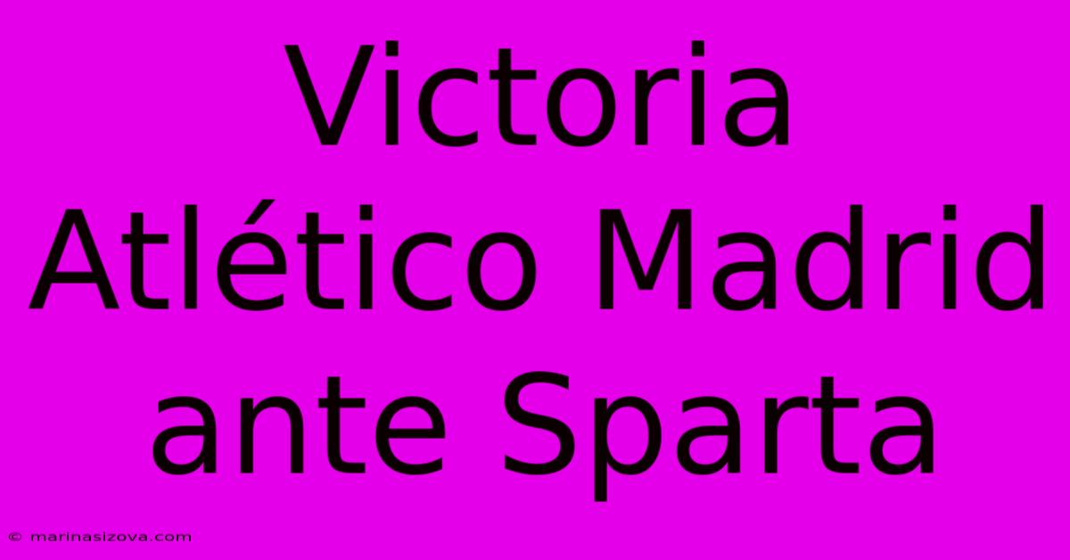 Victoria Atlético Madrid Ante Sparta