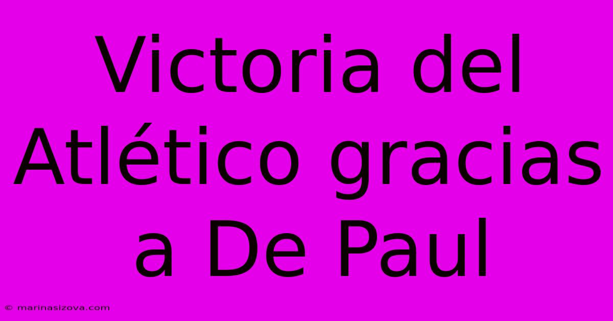 Victoria Del Atlético Gracias A De Paul