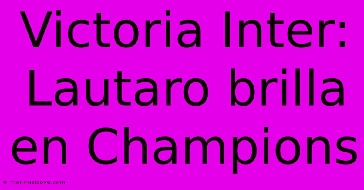 Victoria Inter: Lautaro Brilla En Champions