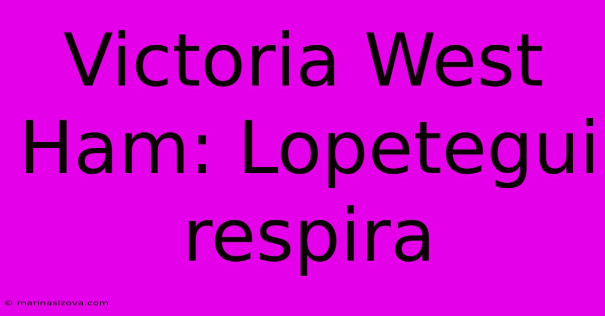 Victoria West Ham: Lopetegui Respira