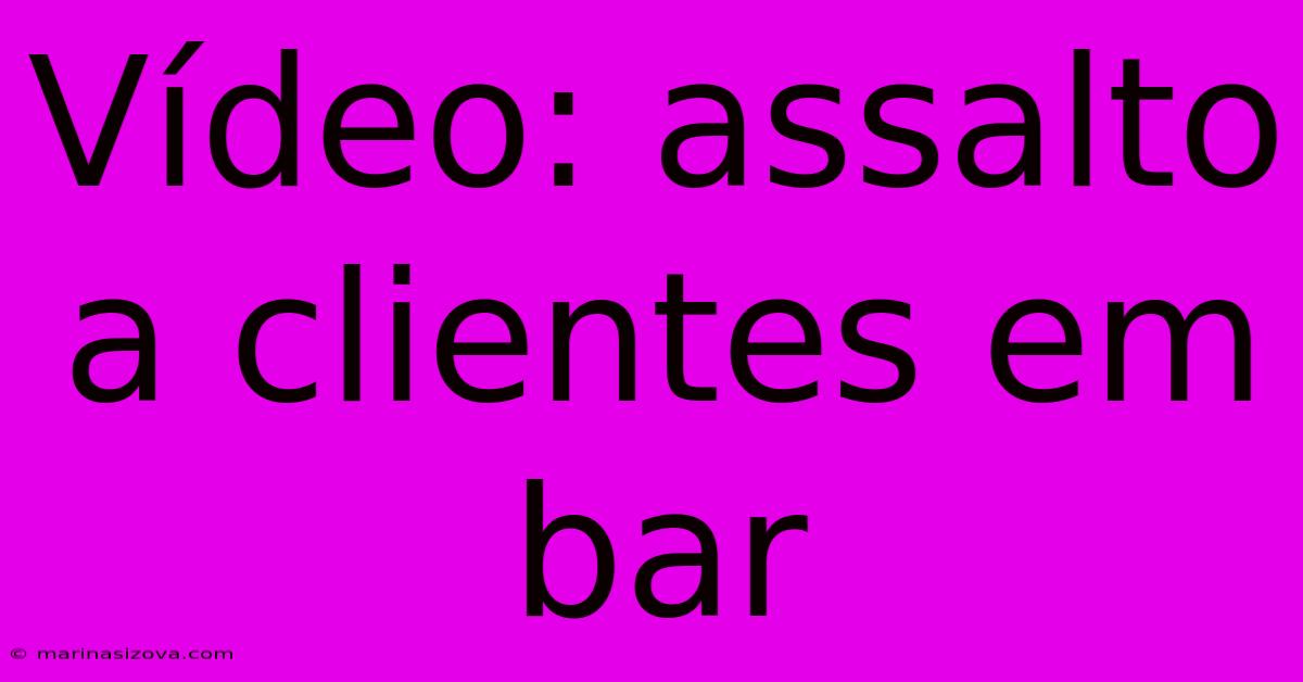 Vídeo: Assalto A Clientes Em Bar