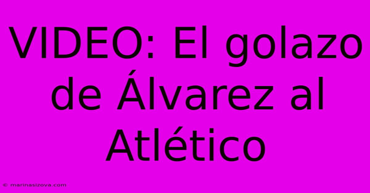 VIDEO: El Golazo De Álvarez Al Atlético