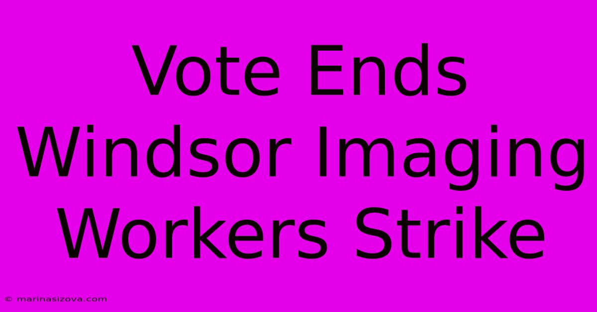 Vote Ends Windsor Imaging Workers Strike