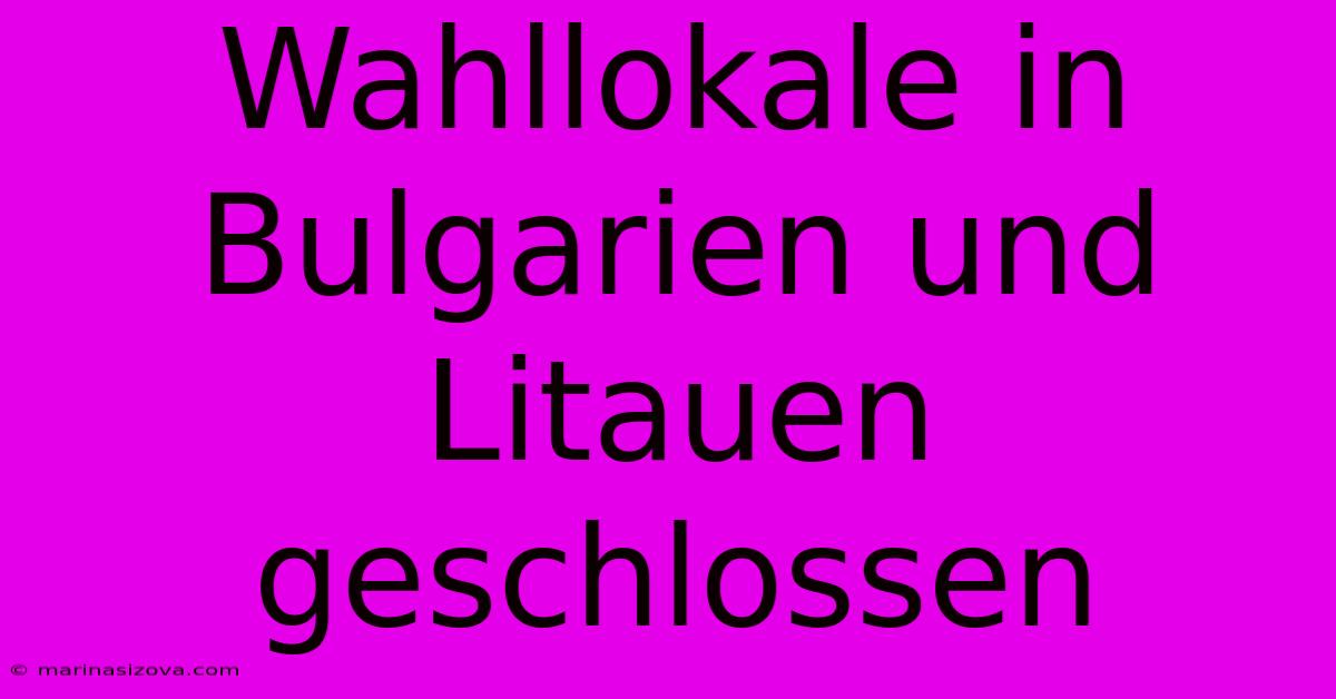 Wahllokale In Bulgarien Und Litauen Geschlossen