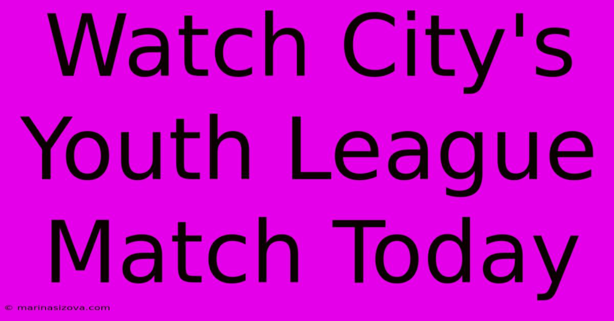 Watch City's Youth League Match Today