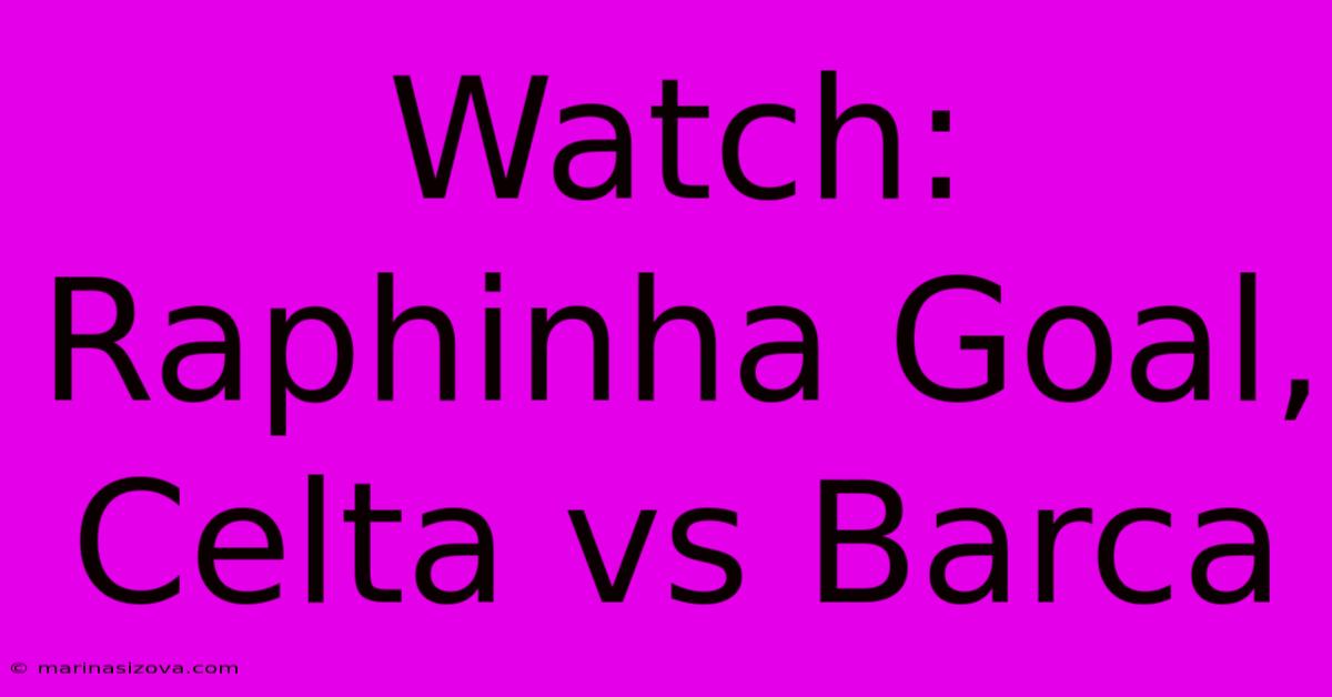 Watch: Raphinha Goal, Celta Vs Barca