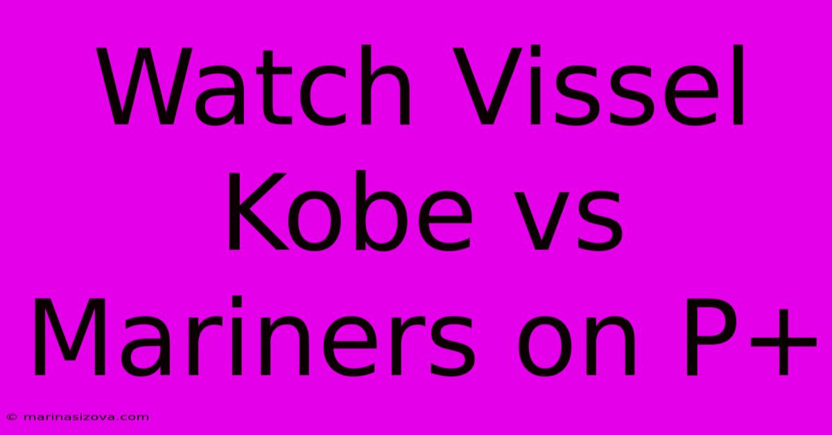 Watch Vissel Kobe Vs Mariners On P+