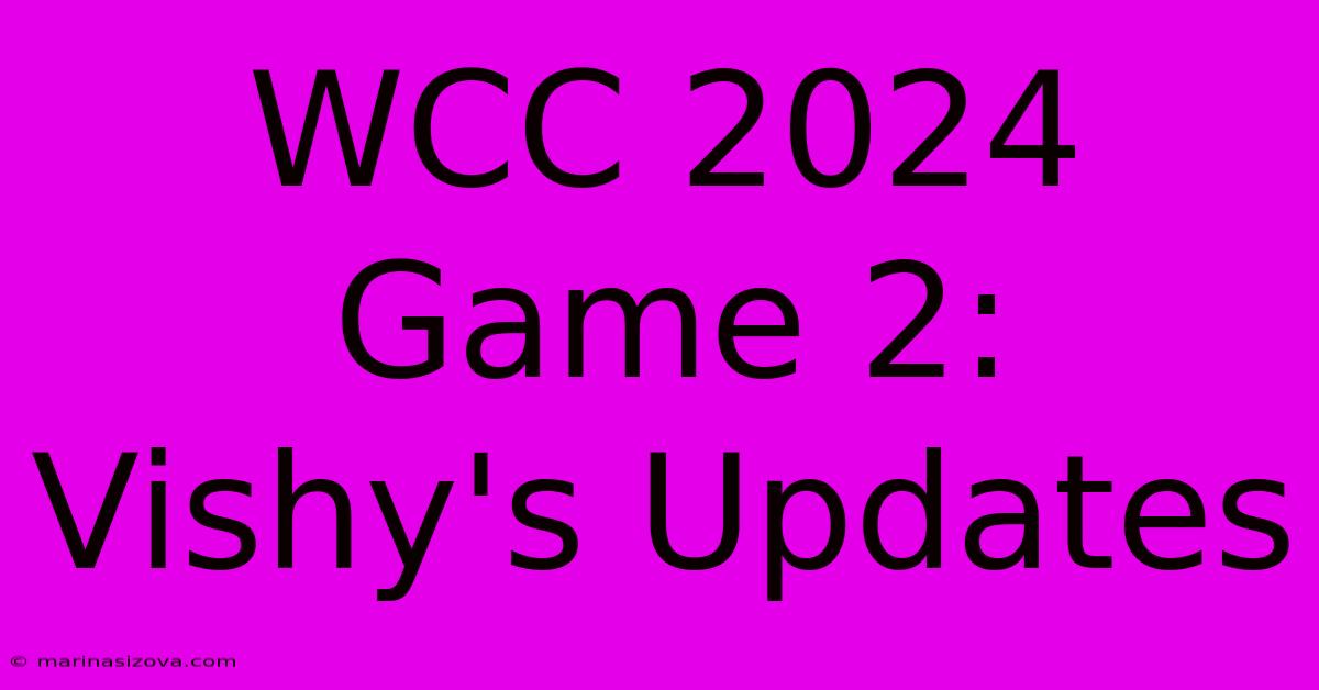 WCC 2024 Game 2: Vishy's Updates