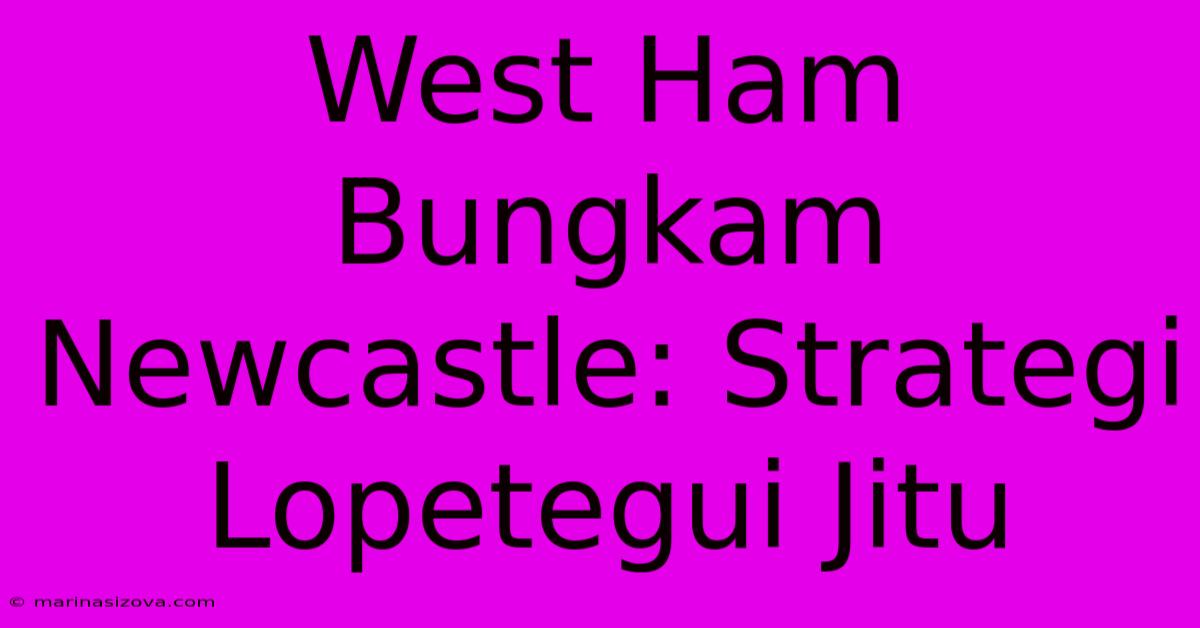 West Ham Bungkam Newcastle: Strategi Lopetegui Jitu