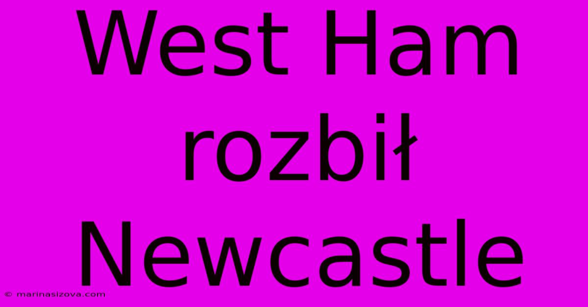 West Ham Rozbił Newcastle