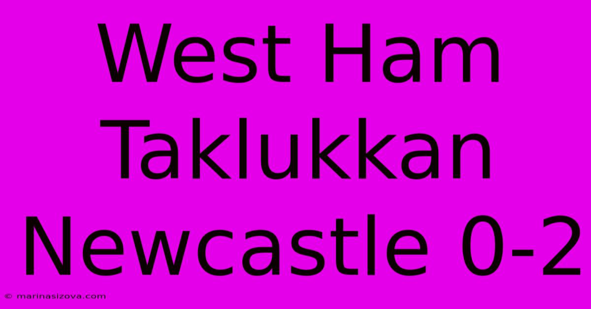 West Ham Taklukkan Newcastle 0-2