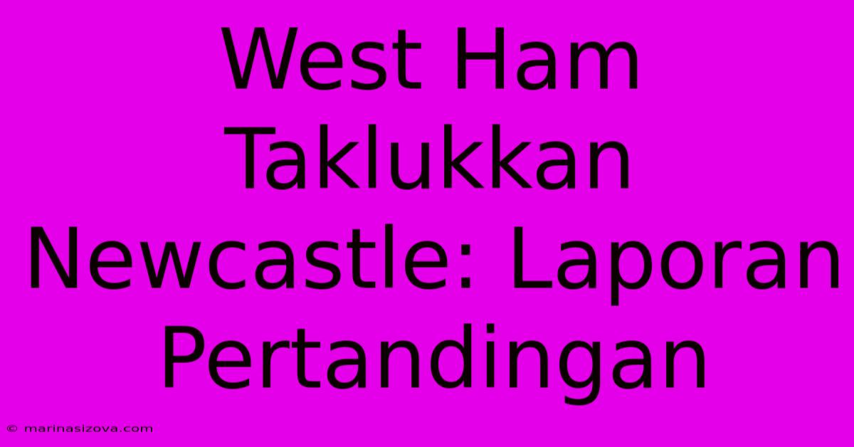 West Ham Taklukkan Newcastle: Laporan Pertandingan