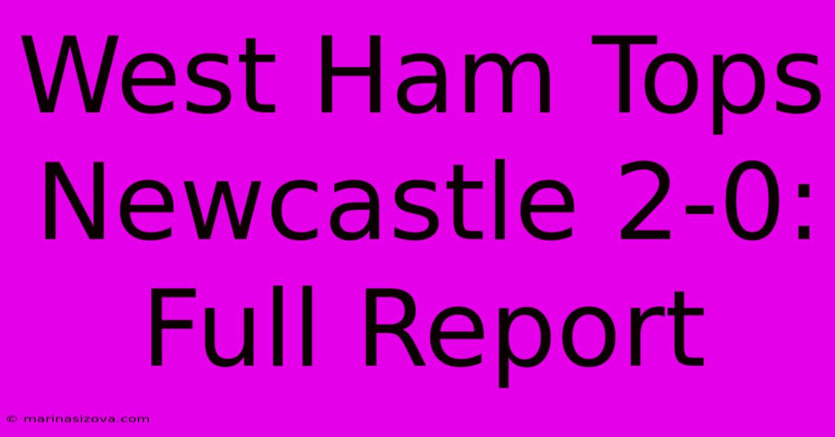 West Ham Tops Newcastle 2-0: Full Report