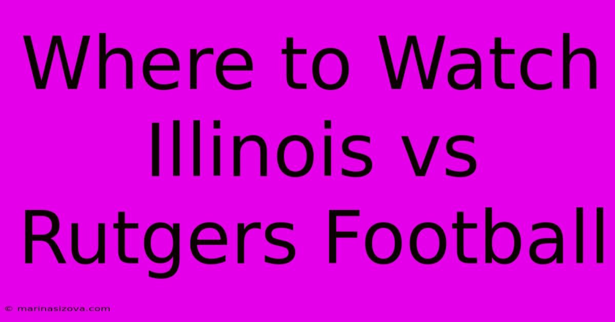 Where To Watch Illinois Vs Rutgers Football