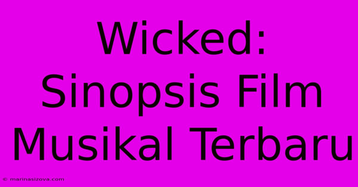 Wicked: Sinopsis Film Musikal Terbaru