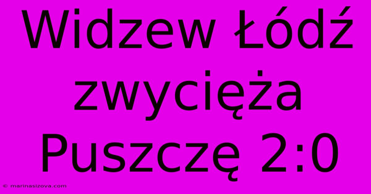 Widzew Łódź Zwycięża Puszczę 2:0