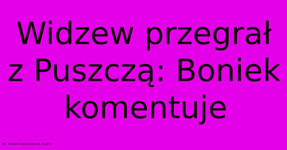 Widzew Przegrał Z Puszczą: Boniek Komentuje