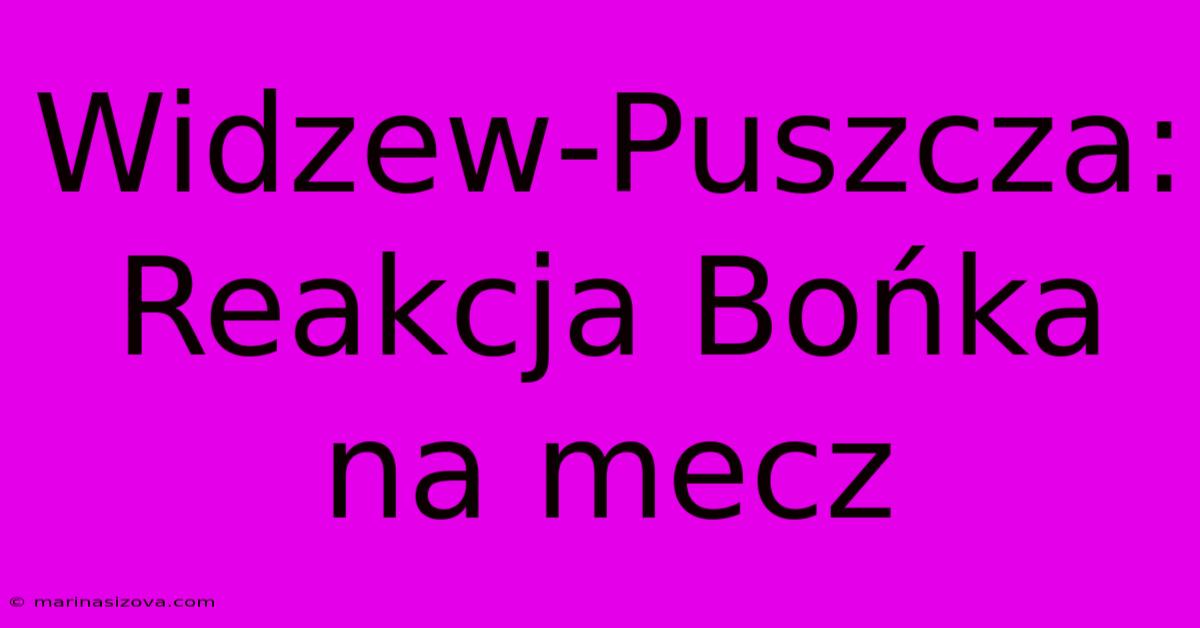 Widzew-Puszcza: Reakcja Bońka Na Mecz