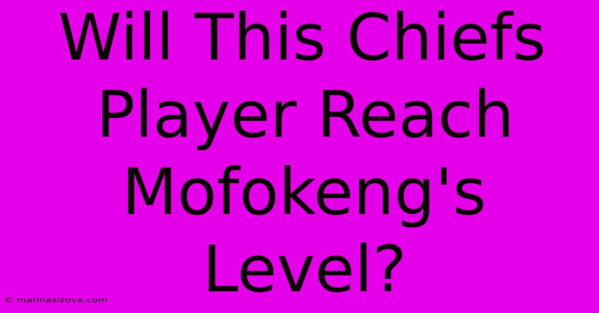 Will This Chiefs Player Reach Mofokeng's Level?