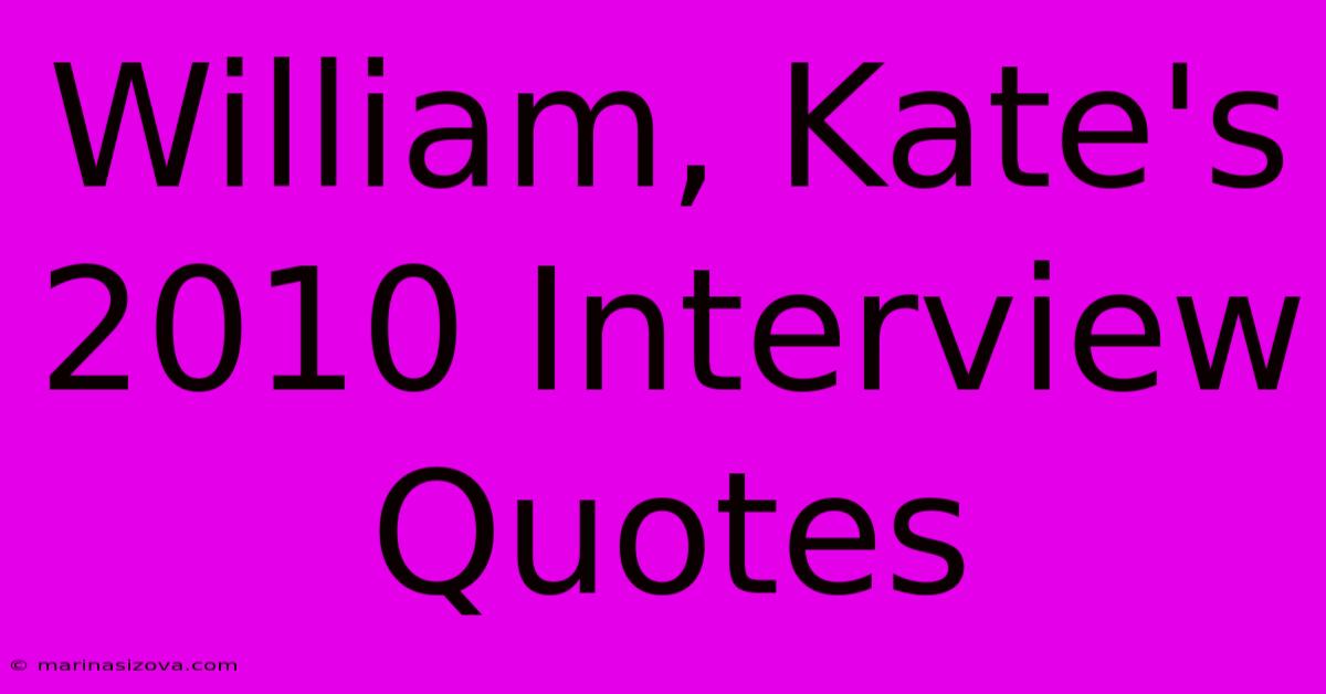 William, Kate's 2010 Interview Quotes