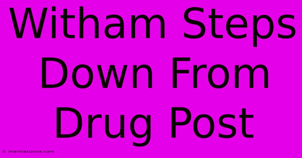 Witham Steps Down From Drug Post