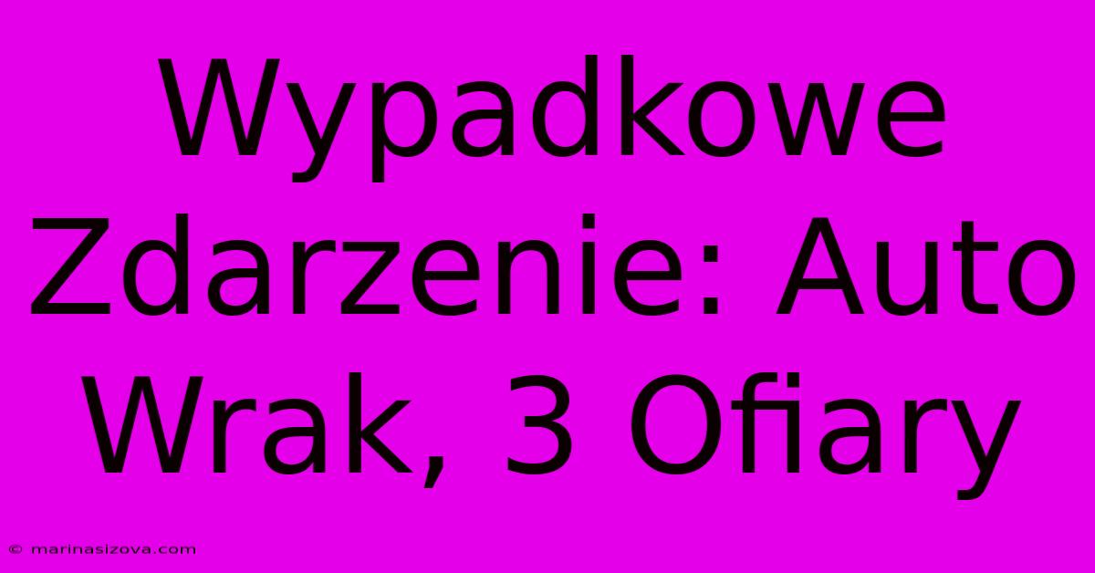 Wypadkowe Zdarzenie: Auto Wrak, 3 Ofiary 