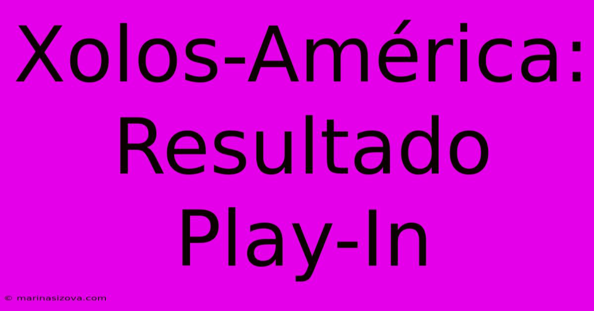 Xolos-América: Resultado Play-In